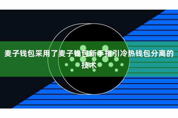 麦子钱包采用了麦子钱包新手指引冷热钱包分离的技术