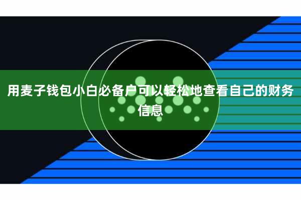 用麦子钱包小白必备户可以轻松地查看自己的财务信息