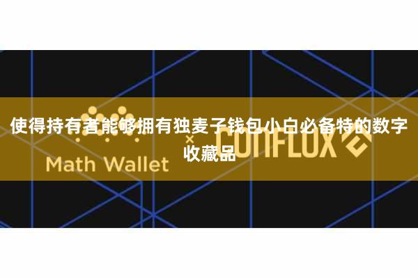 使得持有者能够拥有独麦子钱包小白必备特的数字收藏品