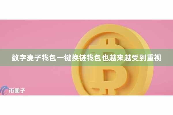 数字麦子钱包一键换链钱包也越来越受到重视