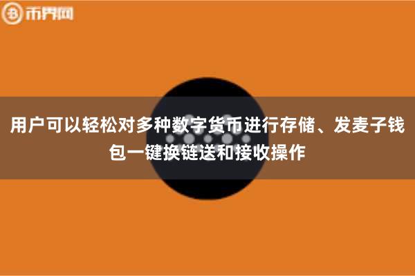 用户可以轻松对多种数字货币进行存储、发麦子钱包一键换链送和接收操作