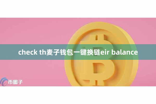 check th麦子钱包一键换链eir balance