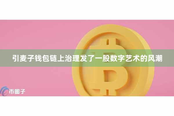 引麦子钱包链上治理发了一股数字艺术的风潮