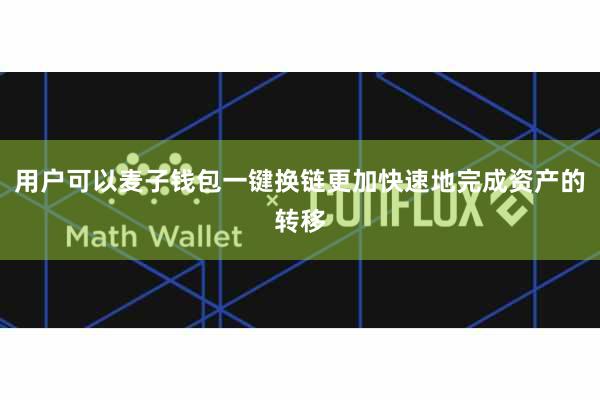 用户可以麦子钱包一键换链更加快速地完成资产的转移