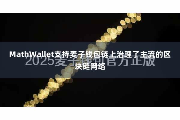 MathWallet支持麦子钱包链上治理了主流的区块链网络