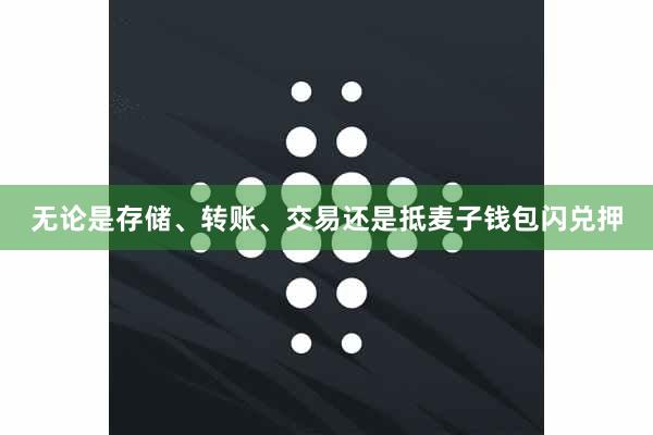 无论是存储、转账、交易还是抵麦子钱包闪兑押