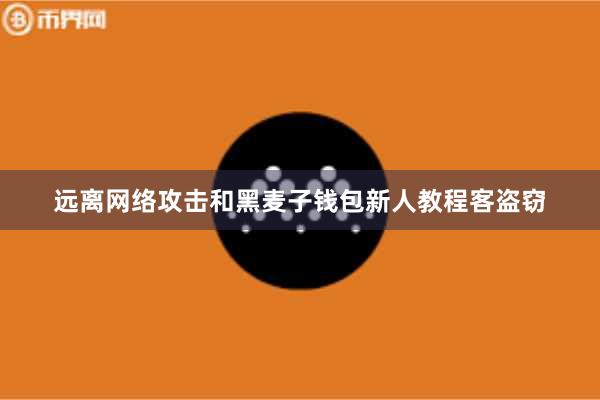 远离网络攻击和黑麦子钱包新人教程客盗窃