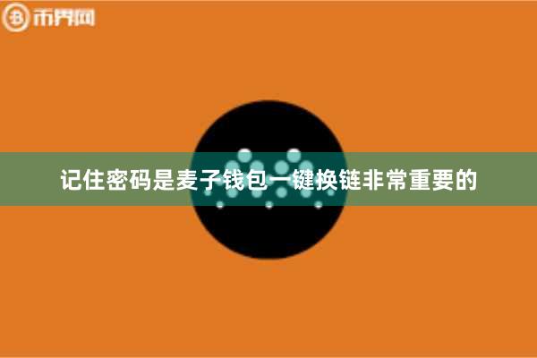 记住密码是麦子钱包一键换链非常重要的