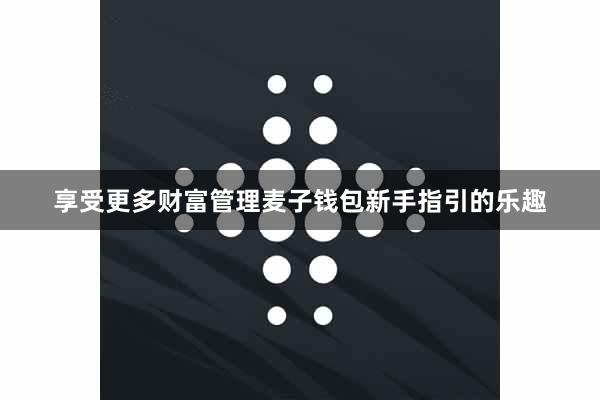 享受更多财富管理麦子钱包新手指引的乐趣