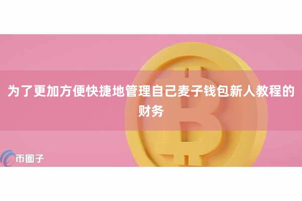 为了更加方便快捷地管理自己麦子钱包新人教程的财务