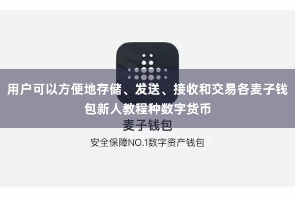 用户可以方便地存储、发送、接收和交易各麦子钱包新人教程种数字货币