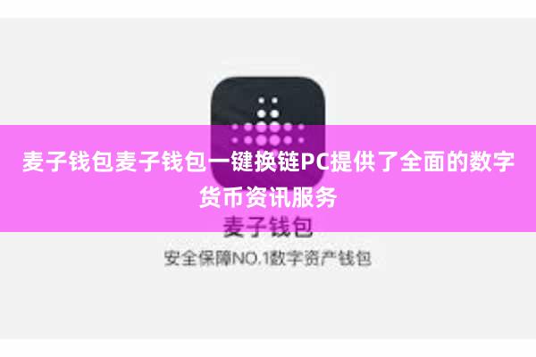 麦子钱包麦子钱包一键换链PC提供了全面的数字货币资讯服务