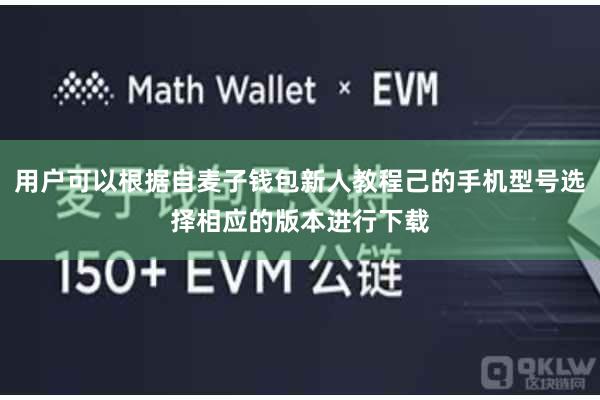 用户可以根据自麦子钱包新人教程己的手机型号选择相应的版本进行下载