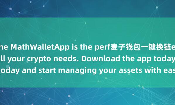 the MathWalletApp is the perf麦子钱包一键换链ect companion for all your crypto needs. Download the app today and start managing your assets with ease and convenience.