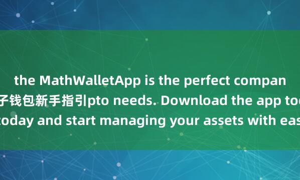 the MathWalletApp is the perfect companion for all your cry麦子钱包新手指引pto needs. Download the app today and start managing your assets with ease and convenience.