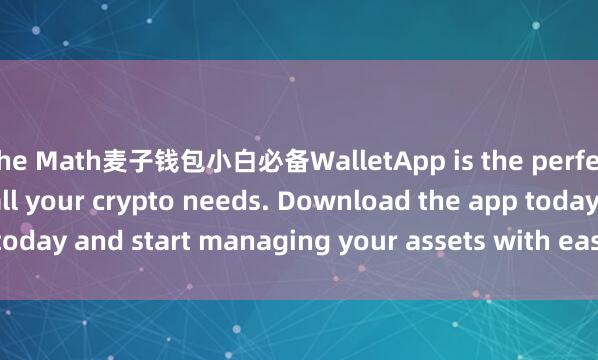 the Math麦子钱包小白必备WalletApp is the perfect companion for all your crypto needs. Download the app today and start managing your assets with ease and convenience.